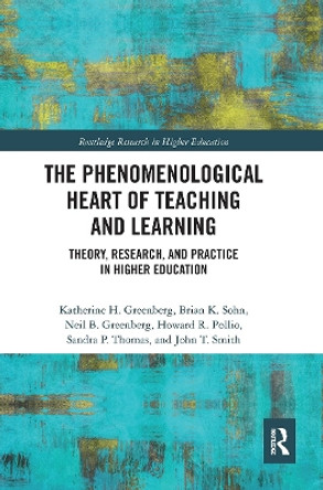 The Phenomenological Heart of Teaching and Learning: Theory, Research, and Practice in Higher Education by Katherine Greenberg 9780367663032