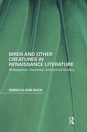 Birds and Other Creatures in Renaissance Literature: Shakespeare, Descartes, and Animal Studies by Rebecca Ann Bach 9780367667641