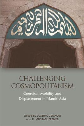 Challenging Cosmopolitanism: Coercion, Mobility and Displacement in Islamic Asia by R. Michael Feener