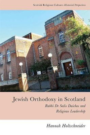 Jewish Orthodoxy in Scotland: Rabbi Dr Salis Daiches and Religious Leadership by Hannah Holtschneider