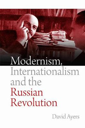 Modernism, Internationalism and the Russian Revolution by David Ayers