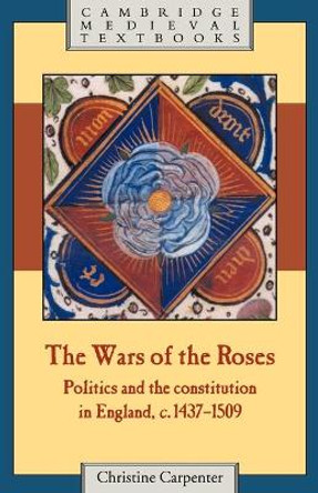 The Wars of the Roses: Politics and the Constitution in England, c.1437-1509 by Christine Carpenter