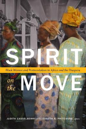 Spirit on the Move: Black Women and Pentecostalism in Africa and the Diaspora by Judith Casselberry