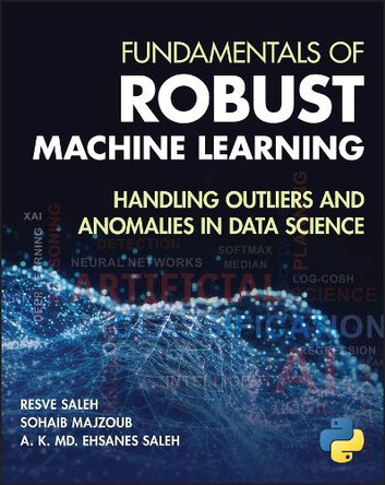 Fundamentals of Robust Machine Learning: Handling Outliers and Anomalies in Data Science Resve A Saleh 9781394294374