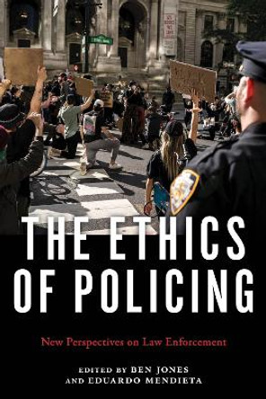 The Ethics of Policing: New Perspectives on Law Enforcement by Ben Jones