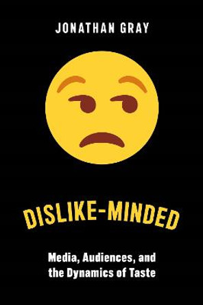 Dislike-Minded: Media, Audiences, and the Dynamics of Taste by Jonathan Gray