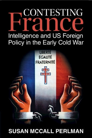 Contesting France: Intelligence and US Foreign Policy in the Early Cold War Susan McCall Perlman 9781009054638