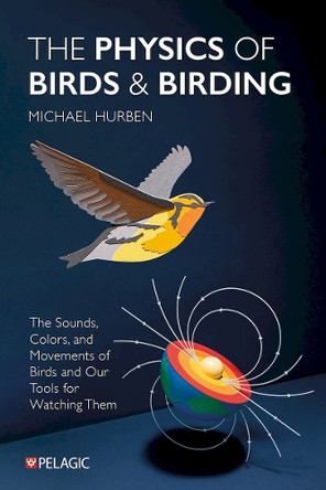 The Physics of Birds and Birding: The Sounds, Colors and Movements of Birds, and Our Tools for Watching Them Michael Hurben 9781784273071