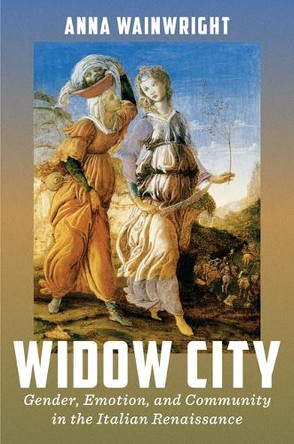 Widow City: Gender, Emotion, and Community in the Italian Renaissance Anna Wainwright 9781644533598