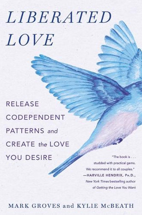 Liberated Love: Release Codependent Patterns and Create the Love You Desire Mark Groves 9781250908971