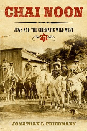Chai Noon: Jews and the Cinematic Wild West Jonathan L Friedmann 9780299352103