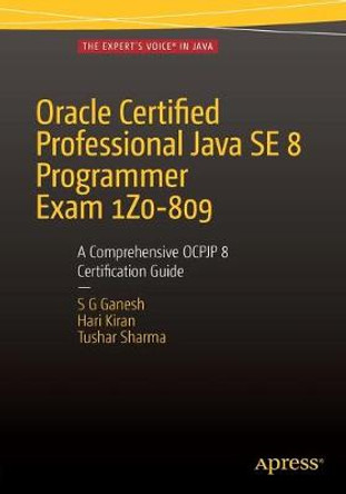 Oracle Certified Professional Java SE 8 Programmer Exam 1Z0-809: A Comprehensive OCPJP 8 Certification Guide: A Comprehensive OCPJP 8 Certification Guide by S. G. Ganesh