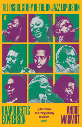 Unapologetic Expression: The Inside Story of the UK Jazz Explosion André Marmot 9780571374496