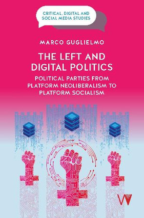 The Left and Digital Politics: Political Parties from Platform Neoliberalism to Platform Socialism Marco Guglielmo 9781915445445