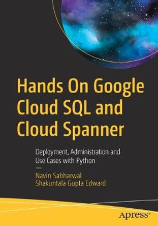 Hands On Google Cloud SQL and Cloud Spanner: Deployment, Administration and Use Cases with Python by Navin Sabharwal