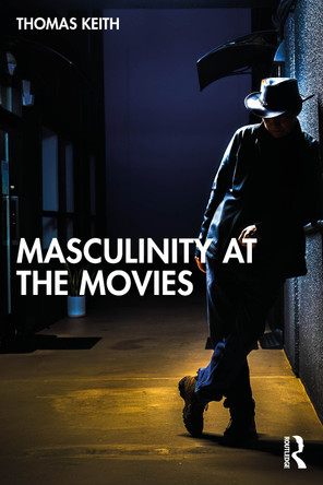 Masculinity at the Movies Thomas Keith 9781032901336