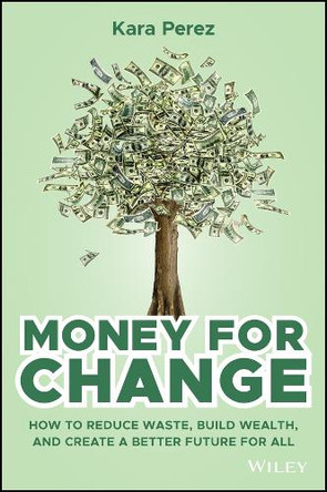 Money for Change: How to Reduce Waste, Build Wealth, and Create a Better Future for All Kara Perez 9781394357178