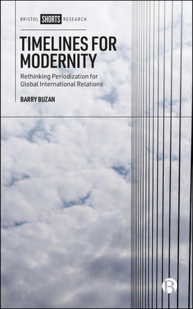 Timelines for Modernity: Rethinking Periodization for Global International Relations Barry Buzan 9781529251654