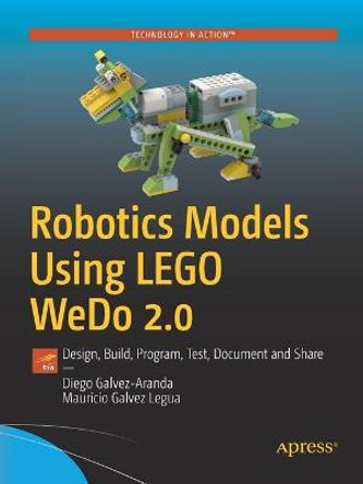 Robotics Models Using LEGO WeDo 2.0: Design, Build, Program, Test, and Share by Diego Galvez-Aranda