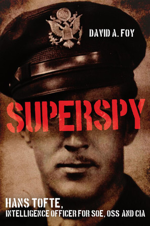 Superspy: Hans Tofte, Intelligence Officer for SOE, OSS and CIA David A. Foy 9781636245768