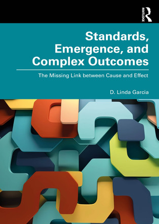 Standards, Emergence, and Complex Outcomes: The Missing Link between Cause and Effect D. Linda Garcia 9781032721064