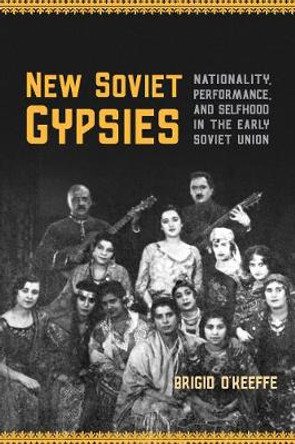 New Soviet Gypsies: Nationality, Performance, and Selfhood in the Early Soviet Union by Brigid O'Keeffe