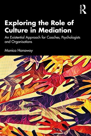 Exploring the Role of Culture in Mediation: An Existential Approach for Mediators, Coaches, Psychologists and Organisations’ Monica Hanaway 9781032867328