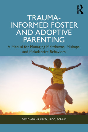 Trauma-Informed Foster and Adoptive Parenting: Methods for Managing Meltdowns, Mishaps, and Maladaptive Behaviors David Adams 9781032988719