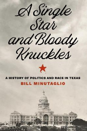 A Single Star and Bloody Knuckles: A History of Politics and Race in Texas by Bill Minutaglio