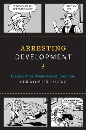 Arresting Development: Comics at the Boundaries of Literature by Christopher Pizzino