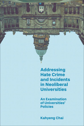 Addressing Hate Crime and Incidents in Neoliberal Universities: An Examination of Universities’ Policies Kahyeng Chai 9781836626879