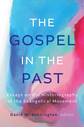 The Gospel in the Past: Essays on the Historiography of the Evangelical Movement Emeritus Professor of History David W Bebbington 9781481322621