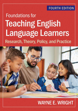 Foundations for Teaching English Language Learners: Research, Theory, Policy, and Practice Dr Wayne E Wright 9781681258157