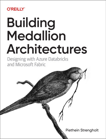 Building Medallion Architectures: Designing with Azure Databricks and Microsoft Fabric Piethein Strengholt 9781098178833