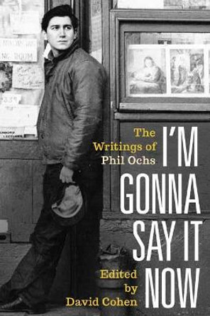 I'm Gonna Say It Now: The Writings of Phil Ochs by Phil Ochs