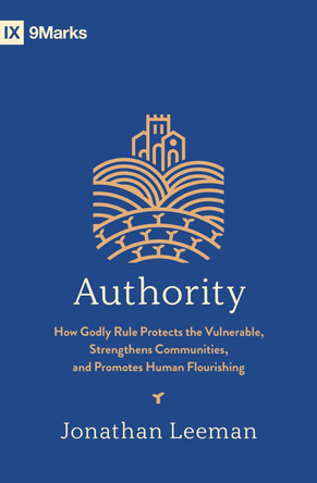 Authority: How Godly Rule Protects the Vulnerable, Strengthens Communities, and Promotes Human Flourishing (with Study Questions) Jonathan Leeman 9798874905613