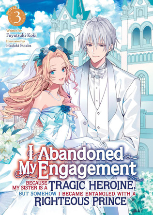 I Abandoned My Engagement Because My Sister is a Tragic Heroine, but Somehow I Became Entangled with a Righteous Prince (Light Novel) Vol. 3 Fuyutsuki Koki 9798891605442