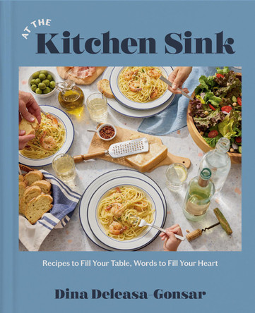 At the Kitchen Sink: Recipes to Fill Your Table, Words to Fill Your Heart; A Cookbook Dina Deleasa-Gonsar 9780593728932