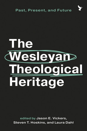The Wesleyan Theological Heritage: Past, Present, and Future Jason E Vickers 9781481324236 The Wesleyan Theological Heritage: Past, Present, and Future Jason E Vickers 9781481324236