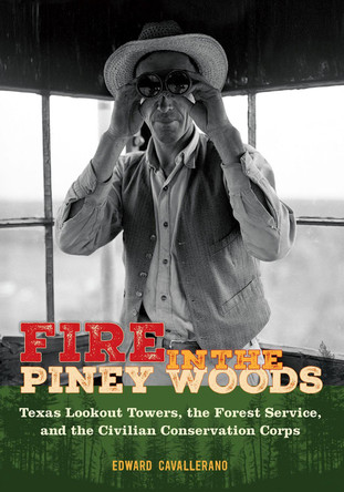 Fire in the Piney Woods: Texas Lookout Towers, the Forest Service, and the Civilian Conservation Corps Edward Cavallerano 9781648432811