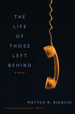 The Life of Those Left Behind: A Novel Matteo B. Bianchi 9781635424522