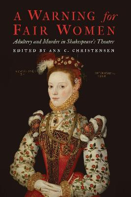 A Warning for Fair Women: Adultery and Murder in Shakespeare's Theater by Ann C Christensen