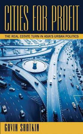 Cities for Profit: The Real Estate Turn in Asia's Urban Politics by Gavin Shatkin