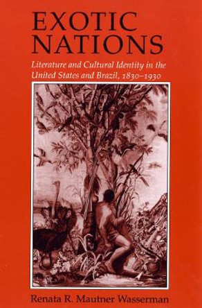 Exotic Nations: Literature and Cultural Identity in the United States and Brazil, 1830-1930 by Renata Wasserman