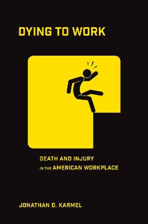 Dying to Work: Death and Injury in the American Workplace by Jonathan D. Karmel