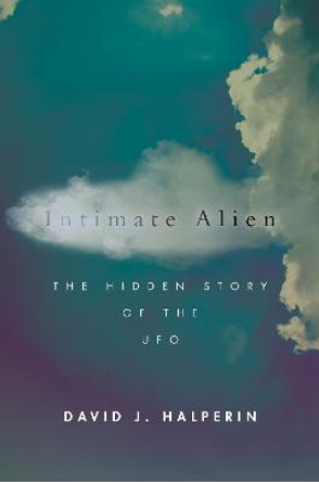 Intimate Alien: The Hidden Story of the UFO by David J. Halperin