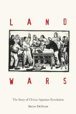 Land Wars: The Story of China's Agrarian Revolution by Brian DeMare