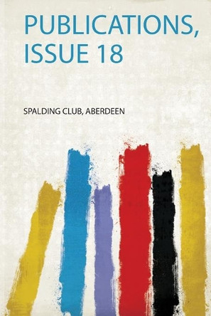 Publications, Issue 18 by Spalding Club Spalding Club 9780371313824