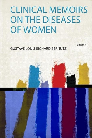 Clinical Memoirs on the Diseases of Women: Volume 1 by Gustave Louis Richard Bernutz 9780371594018