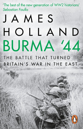 Burma '44: The Battle That Turned Britain's War in the East by James Holland